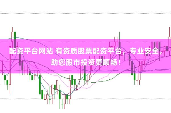 配资平台网站 有资质股票配资平台，专业安全，助您股市投资更顺畅！