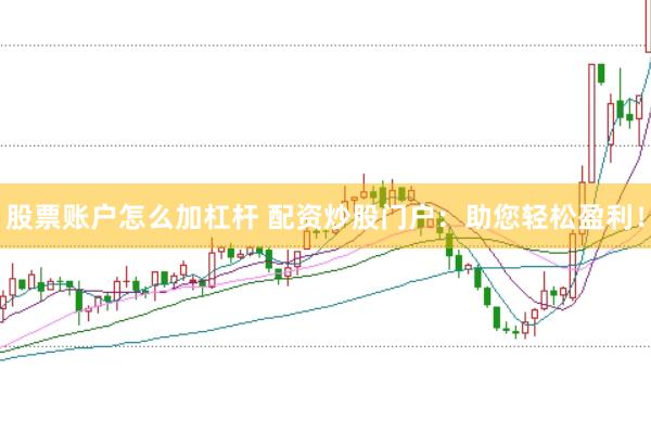 股票账户怎么加杠杆 配资炒股门户：助您轻松盈利！