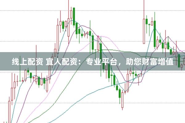线上配资 宜人配资：专业平台，助您财富增值
