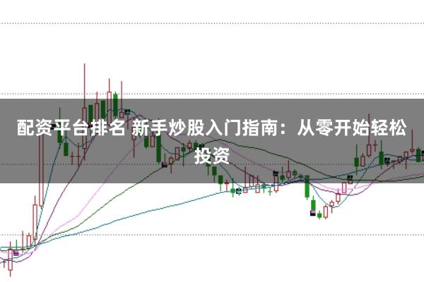 配资平台排名 新手炒股入门指南：从零开始轻松投资