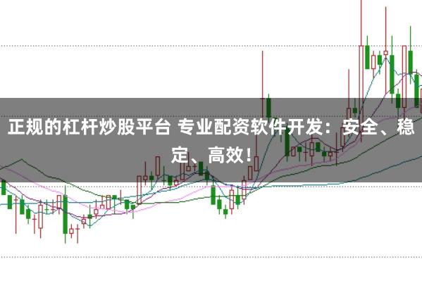 正规的杠杆炒股平台 专业配资软件开发：安全、稳定、高效！