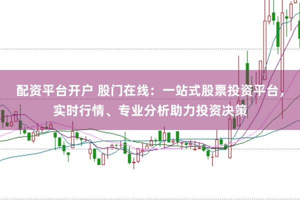 配资平台开户 股门在线：一站式股票投资平台，实时行情、专业分析助力投资决策