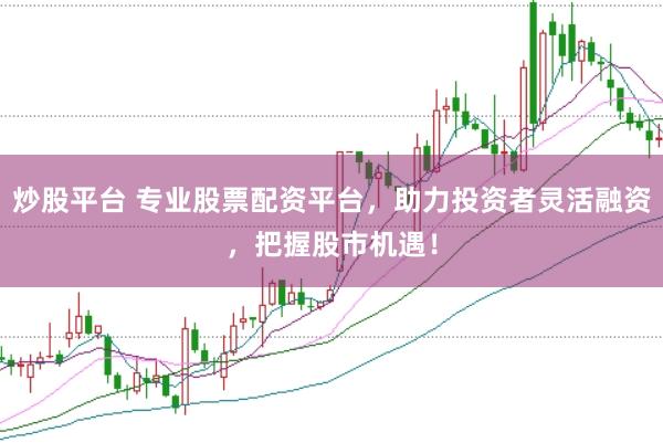 炒股平台 专业股票配资平台，助力投资者灵活融资，把握股市机遇！