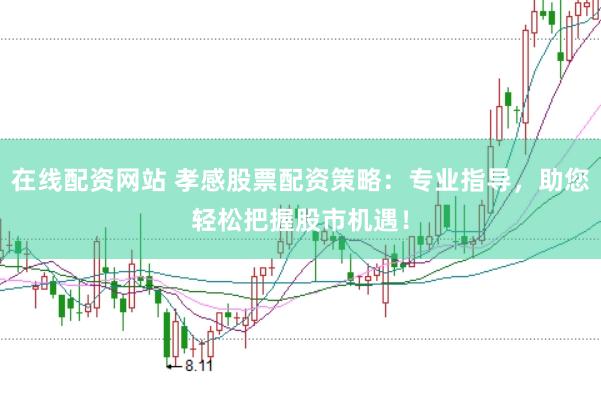 在线配资网站 孝感股票配资策略：专业指导，助您轻松把握股市机遇！