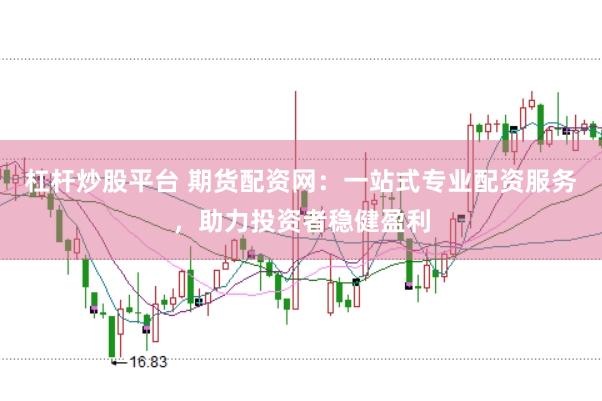 杠杆炒股平台 期货配资网：一站式专业配资服务，助力投资者稳健盈利