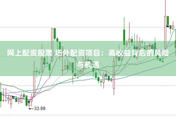 网上配资股票 场外配资项目：高收益背后的风险与机遇