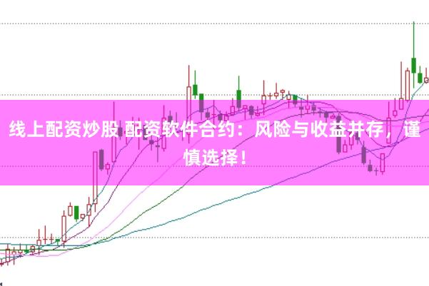 线上配资炒股 配资软件合约：风险与收益并存，谨慎选择！