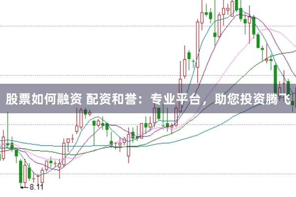 股票如何融资 配资和誉：专业平台，助您投资腾飞