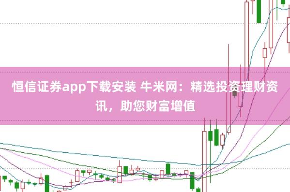 恒信证券app下载安装 牛米网：精选投资理财资讯，助您财富增值