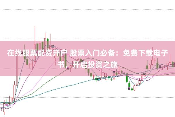 在线股票配资开户 股票入门必备：免费下载电子书，开启投资之旅
