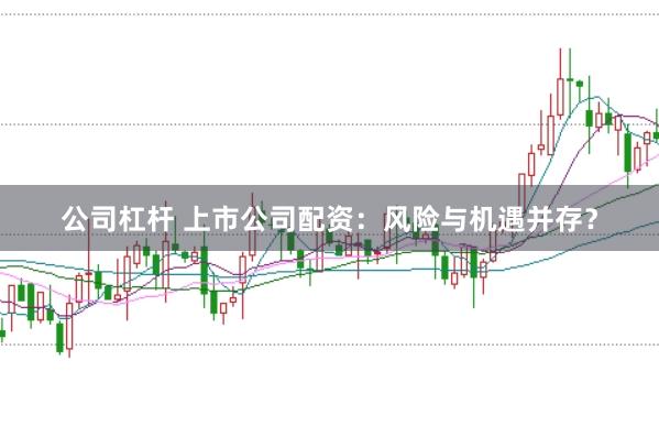 公司杠杆 上市公司配资：风险与机遇并存？