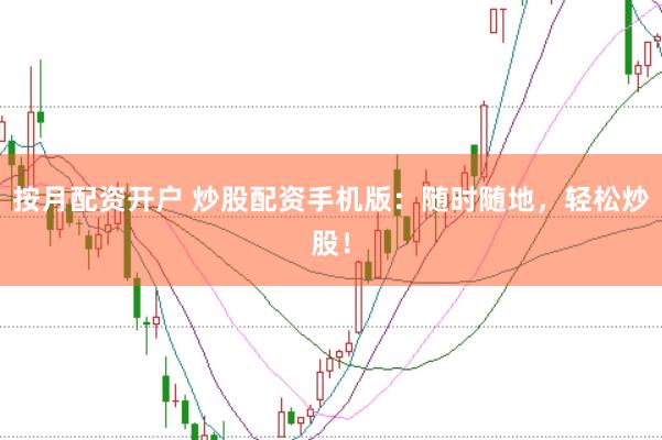 按月配资开户 炒股配资手机版：随时随地，轻松炒股！