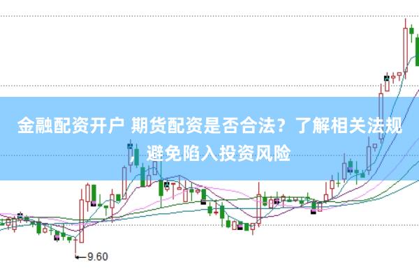 金融配资开户 期货配资是否合法？了解相关法规，避免陷入投资风险