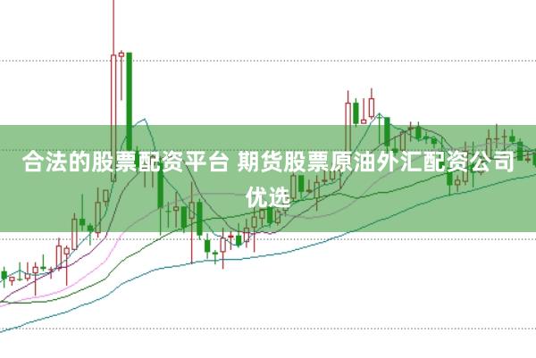 合法的股票配资平台 期货股票原油外汇配资公司优选