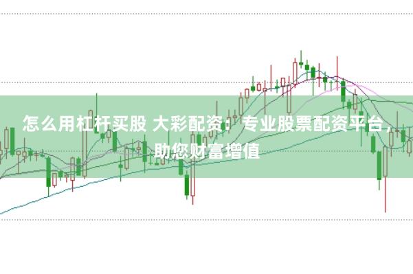 怎么用杠杆买股 大彩配资：专业股票配资平台，助您财富增值