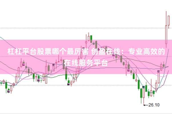 杠杠平台股票哪个最厉害 创盈在线：专业高效的在线服务平台