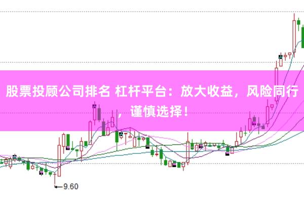 股票投顾公司排名 杠杆平台：放大收益，风险同行，谨慎选择！