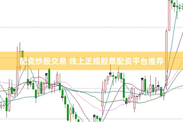 配资炒股交易 线上正规股票配资平台推荐