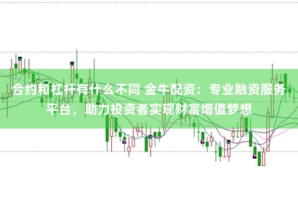 合约和杠杆有什么不同 金牛配资：专业融资服务平台，助力投资者实现财富增值梦想