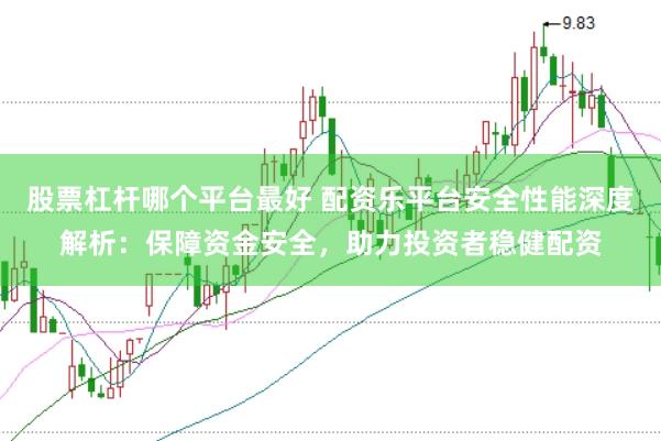 股票杠杆哪个平台最好 配资乐平台安全性能深度解析：保障资金安全，助力投资者稳健配资