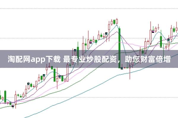 淘配网app下载 最专业炒股配资，助您财富倍增