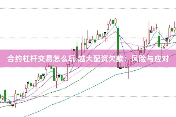 合约杠杆交易怎么玩 越大配资欠款：风险与应对