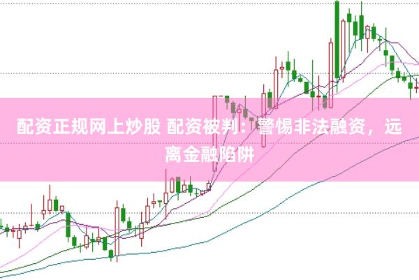 配资正规网上炒股 配资被判：警惕非法融资，远离金融陷阱