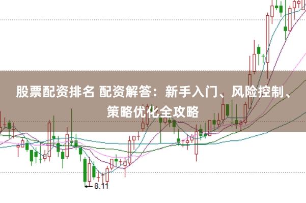股票配资排名 配资解答：新手入门、风险控制、策略优化全攻略