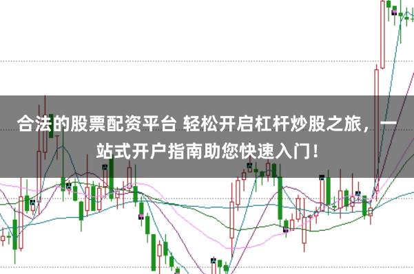 合法的股票配资平台 轻松开启杠杆炒股之旅，一站式开户指南助您快速入门！