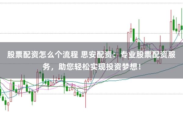 股票配资怎么个流程 思安配资：专业股票配资服务，助您轻松实现投资梦想！