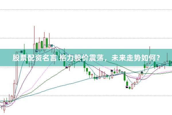 股票配资名言 格力股价震荡，未来走势如何？