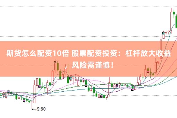 期货怎么配资10倍 股票配资投资：杠杆放大收益，风险需谨慎！