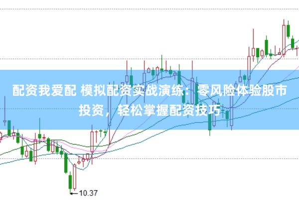 配资我爱配 模拟配资实战演练：零风险体验股市投资，轻松掌握配资技巧