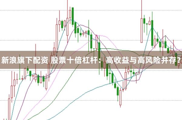 新浪旗下配资 股票十倍杠杆：高收益与高风险并存？