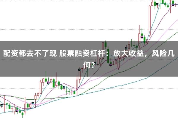 配资都去不了现 股票融资杠杆：放大收益，风险几何？