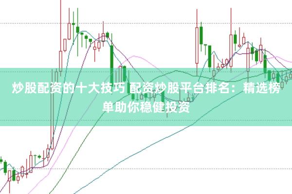 炒股配资的十大技巧 配资炒股平台排名：精选榜单助你稳健投资