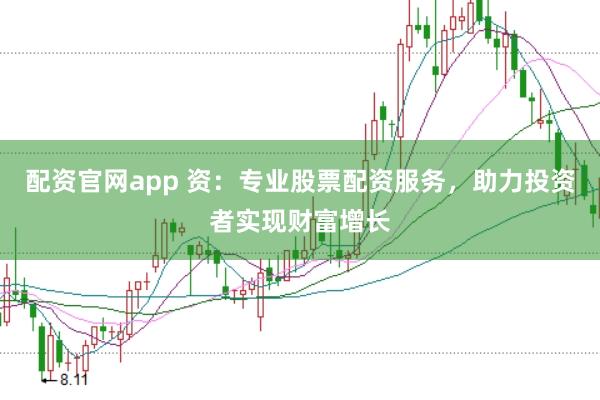 配资官网app 资：专业股票配资服务，助力投资者实现财富增长