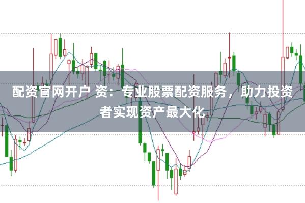 配资官网开户 资：专业股票配资服务，助力投资者实现资产最大化