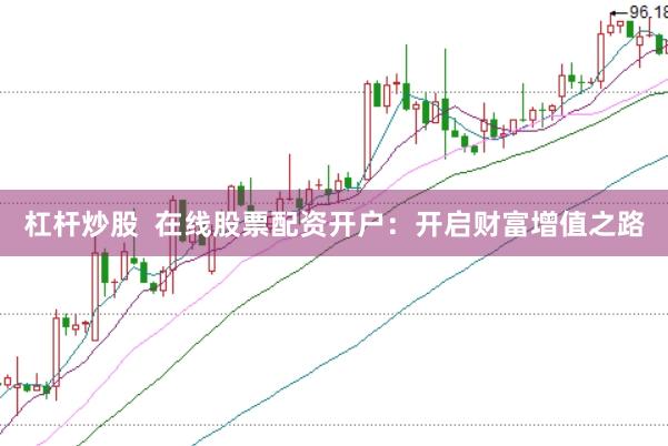 杠杆炒股  在线股票配资开户：开启财富增值之路