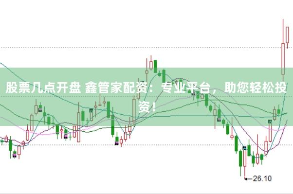 股票几点开盘 鑫管家配资：专业平台，助您轻松投资！