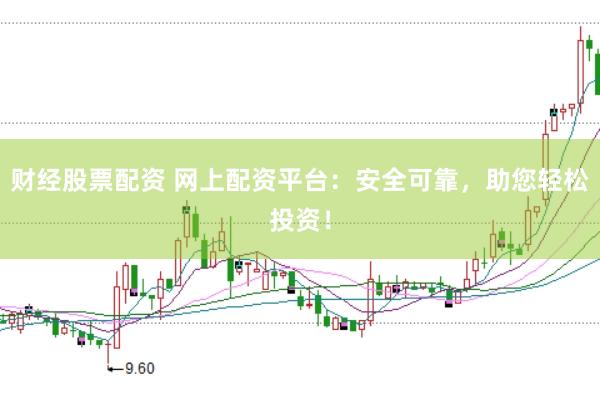 财经股票配资 网上配资平台：安全可靠，助您轻松投资！