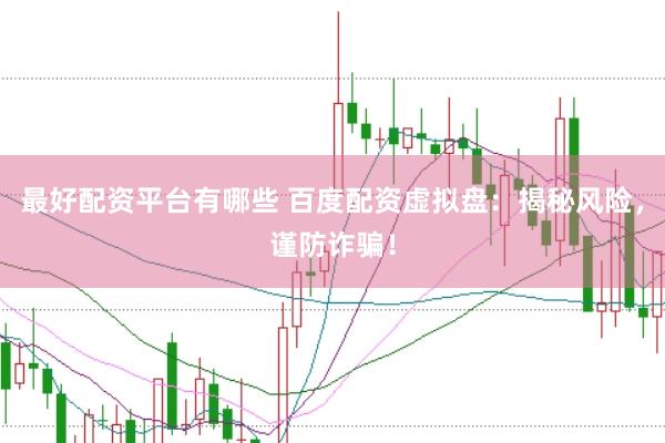 最好配资平台有哪些 百度配资虚拟盘：揭秘风险，谨防诈骗！