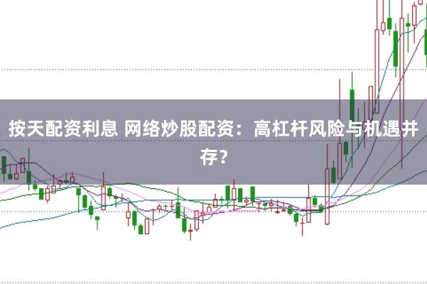 按天配资利息 网络炒股配资：高杠杆风险与机遇并存？