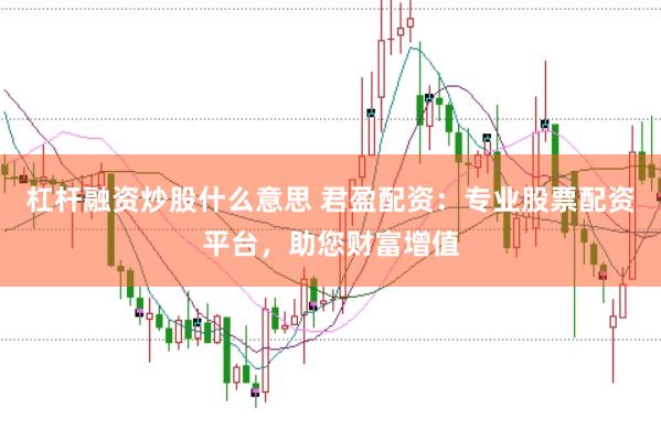 杠杆融资炒股什么意思 君盈配资：专业股票配资平台，助您财富增值