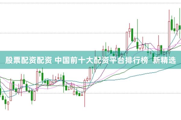 股票配资配资 中国前十大配资平台排行榜  新精选