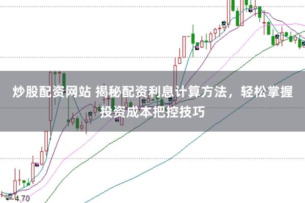 炒股配资网站 揭秘配资利息计算方法，轻松掌握投资成本把控技巧