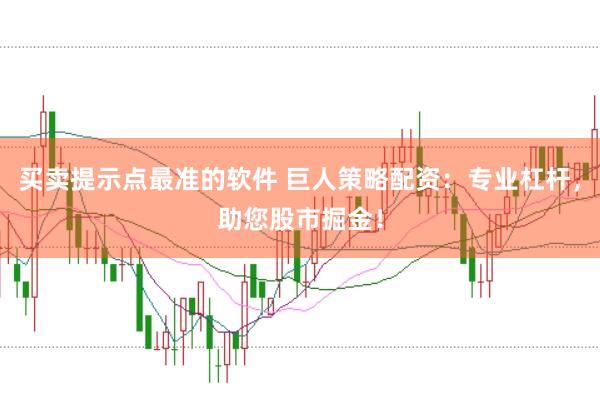 买卖提示点最准的软件 巨人策略配资：专业杠杆，助您股市掘金！