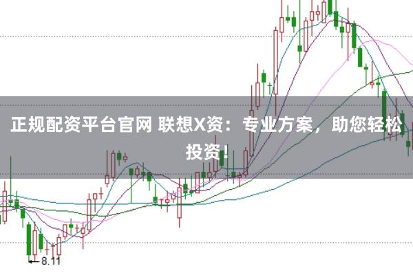正规配资平台官网 联想X资：专业方案，助您轻松投资！