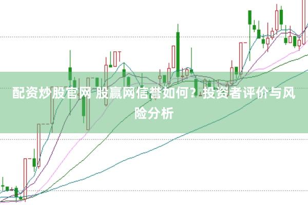 配资炒股官网 股赢网信誉如何？投资者评价与风险分析
