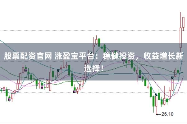 股票配资官网 涨盈宝平台：稳健投资，收益增长新选择！